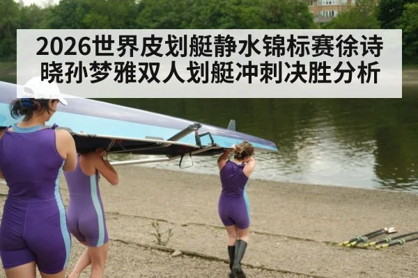 2026世界皮划艇静水锦标赛徐诗晓孙梦雅双人划艇冲刺决胜分析