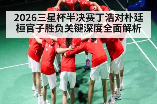 2026三星杯半决赛丁浩对朴廷桓官子胜负关键深度全面解析
