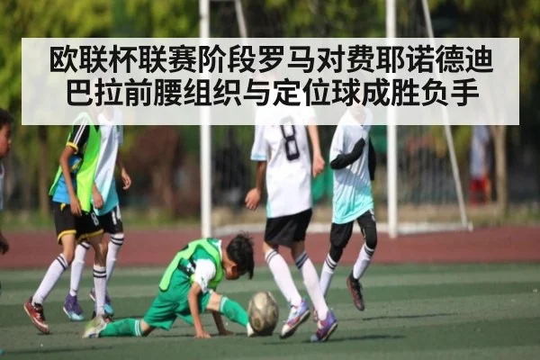 欧联杯联赛阶段罗马对费耶诺德迪巴拉前腰组织与定位球成胜负手