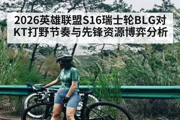2026英雄联盟S16瑞士轮BLG对KT打野节奏与先锋资源博弈分析